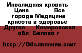 Инвалидная кровать › Цена ­ 25 000 - Все города Медицина, красота и здоровье » Другое   . Кемеровская обл.,Белово г.